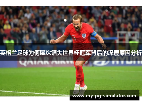 英格兰足球为何屡次错失世界杯冠军背后的深层原因分析 英格兰足球为何屡次错失世界杯冠军背后的深层原因分析
