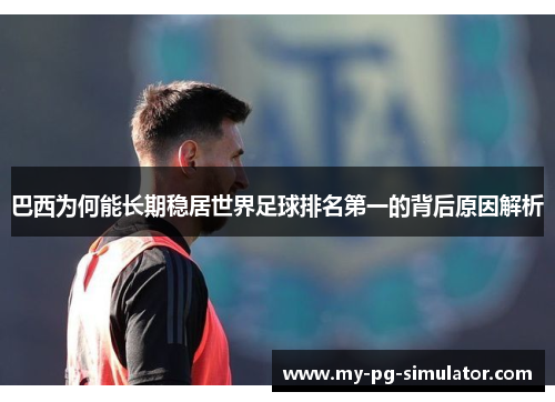 巴西为何能长期稳居世界足球排名第一的背后原因解析