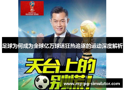 足球为何成为全球亿万球迷狂热追逐的运动深度解析 足球为何成为全球亿万球迷狂热追逐的运动深度解析