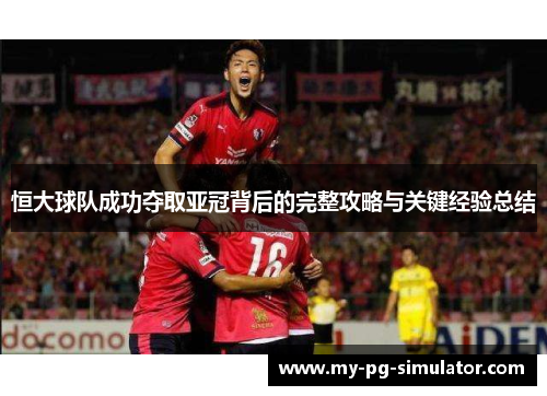 恒大球队成功夺取亚冠背后的完整攻略与关键经验总结