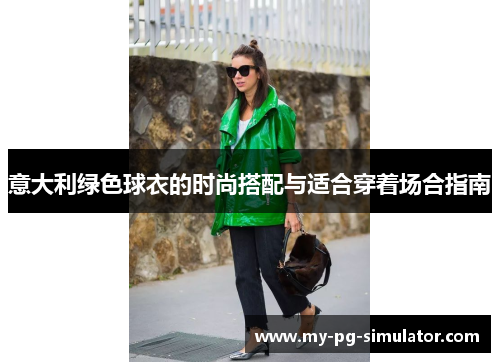 意大利绿色球衣的时尚搭配与适合穿着场合指南 意大利绿色球衣的时尚搭配与适合穿着场合指南