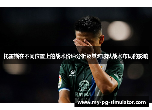 托雷斯在不同位置上的战术价值分析及其对球队战术布局的影响 托雷斯在不同位置上的战术价值分析及其对球队战术布局的影响