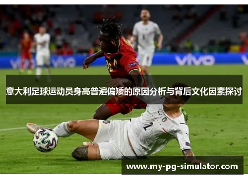 意大利足球运动员身高普遍偏矮的原因分析与背后文化因素探讨