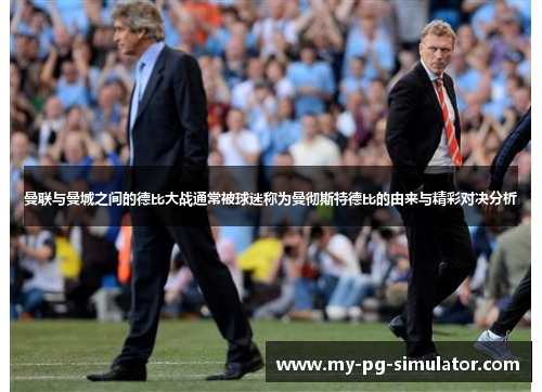 曼联与曼城之间的德比大战通常被球迷称为曼彻斯特德比的由来与精彩对决分析 曼联与曼城之间的德比大战通常被球迷称为曼彻斯特德比的由来与精彩对决分析