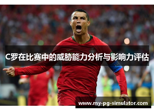 C罗在比赛中的威胁能力分析与影响力评估 C罗在比赛中的威胁能力分析与影响力评估