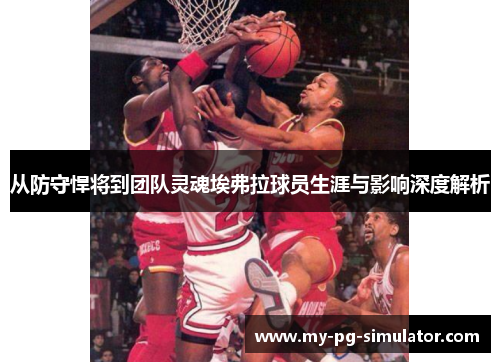 从防守悍将到团队灵魂埃弗拉球员生涯与影响深度解析 从防守悍将到团队灵魂埃弗拉球员生涯与影响深度解析