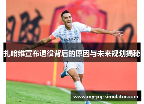 扎哈维宣布退役背后的原因与未来规划揭秘 扎哈维宣布退役背后的原因与未来规划揭秘