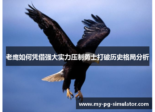 老鹰如何凭借强大实力压制勇士打破历史格局分析 老鹰如何凭借强大实力压制勇士打破历史格局分析