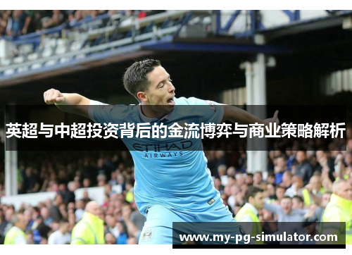 英超与中超投资背后的金流博弈与商业策略解析 英超与中超投资背后的金流博弈与商业策略解析