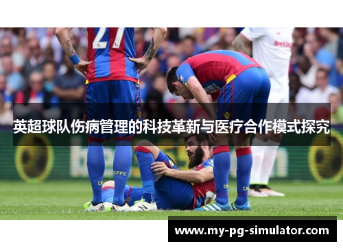 英超球队伤病管理的科技革新与医疗合作模式探究 英超球队伤病管理的科技革新与医疗合作模式探究