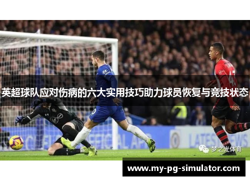 英超球队应对伤病的六大实用技巧助力球员恢复与竞技状态