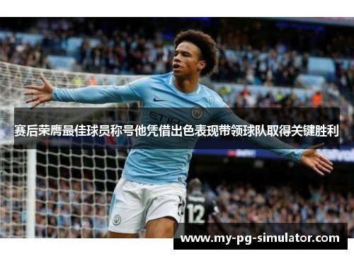 赛后荣膺最佳球员称号他凭借出色表现带领球队取得关键胜利