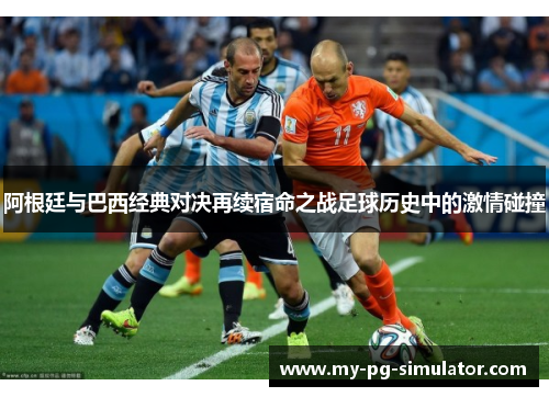 阿根廷与巴西经典对决再续宿命之战足球历史中的激情碰撞 阿根廷与巴西经典对决再续宿命之战足球历史中的激情碰撞