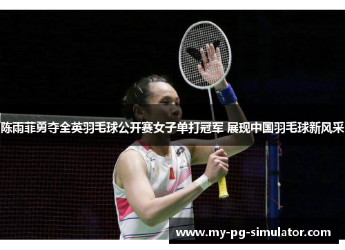 陈雨菲勇夺全英羽毛球公开赛女子单打冠军 展现中国羽毛球新风采 陈雨菲勇夺全英羽毛球公开赛女子单打冠军 展现中国羽毛球新风采