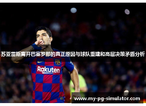苏亚雷斯离开巴塞罗那的真正原因与球队重建和高层决策矛盾分析 苏亚雷斯离开巴塞罗那的真正原因与球队重建和高层决策矛盾分析
