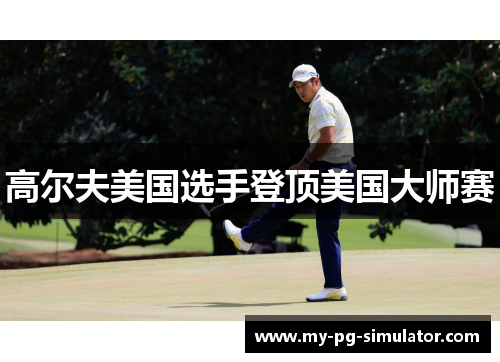 高尔夫美国选手登顶美国大师赛 高尔夫美国选手登顶美国大师赛