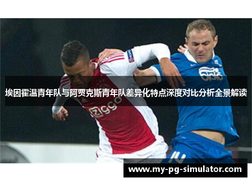 埃因霍温青年队与阿贾克斯青年队差异化特点深度对比分析全景解读 埃因霍温青年队与阿贾克斯青年队差异化特点深度对比分析全景解读