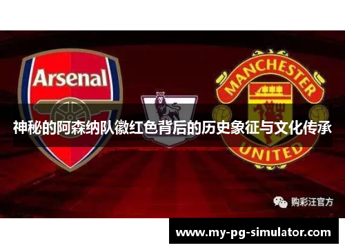 神秘的阿森纳队徽红色背后的历史象征与文化传承 神秘的阿森纳队徽红色背后的历史象征与文化传承