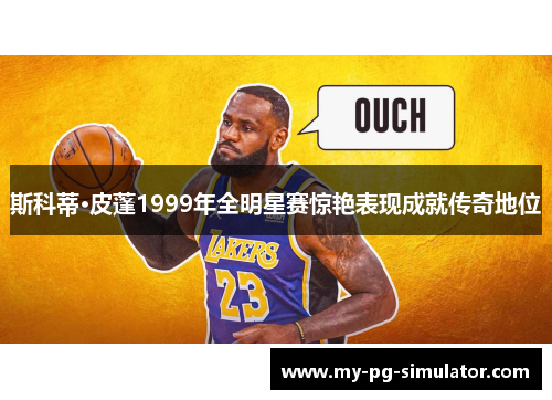 斯科蒂·皮蓬1999年全明星赛惊艳表现成就传奇地位