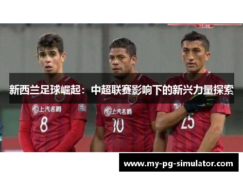 新西兰足球崛起：中超联赛影响下的新兴力量探索