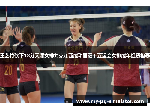 王艺竹砍下18分天津女排力克江西成功晋级十五运会女排成年组资格赛 王艺竹砍下18分天津女排力克江西成功晋级十五运会女排成年组资格赛