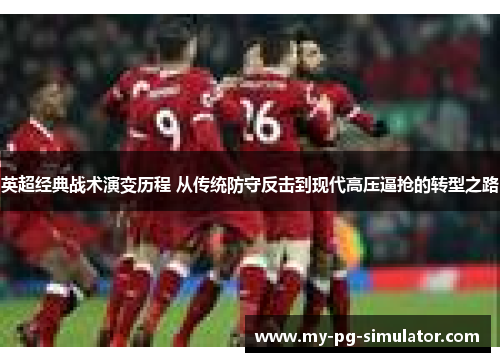 英超经典战术演变历程 从传统防守反击到现代高压逼抢的转型之路