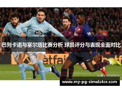 巴列卡诺与塞尔塔比赛分析 球员评分与表现全面对比 巴列卡诺与塞尔塔比赛分析 球员评分与表现全面对比
