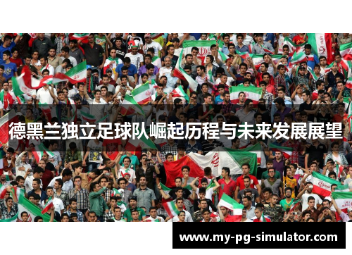 德黑兰独立足球队崛起历程与未来发展展望