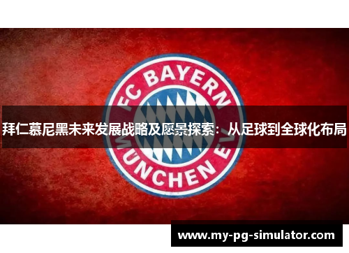 拜仁慕尼黑未来发展战略及愿景探索：从足球到全球化布局