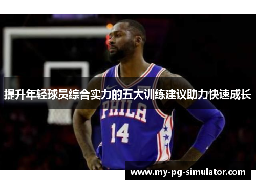 提升年轻球员综合实力的五大训练建议助力快速成长