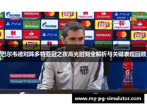 巴尔韦德对阵多特亚冠之夜高光时刻全解析与关键表现回顾 巴尔韦德对阵多特亚冠之夜高光时刻全解析与关键表现回顾