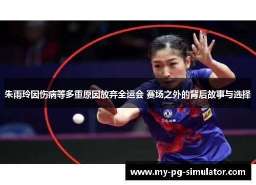 朱雨玲因伤病等多重原因放弃全运会 赛场之外的背后故事与选择 朱雨玲因伤病等多重原因放弃全运会 赛场之外的背后故事与选择