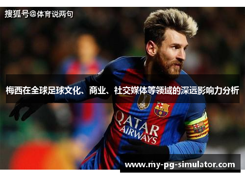 梅西在全球足球文化、商业、社交媒体等领域的深远影响力分析