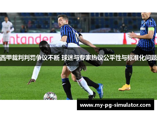 西甲裁判判罚争议不断 球迷与专家热议公平性与标准化问题 西甲裁判判罚争议不断 球迷与专家热议公平性与标准化问题