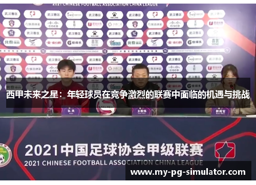 西甲未来之星:年轻球员在竞争激烈的联赛中面临的机遇与挑战 西甲未来之星:年轻球员在竞争激烈的联赛中面临的机遇与挑战